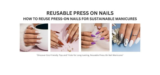 Reusable Press on Nails: How to Reuse Press-On Nails for Sustainable Manicures
